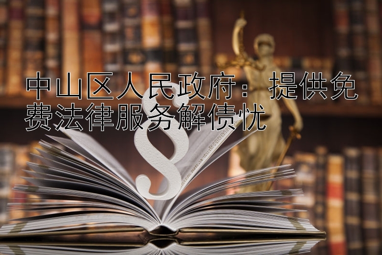 中山区人民政府：提供免费法律服务解债忧