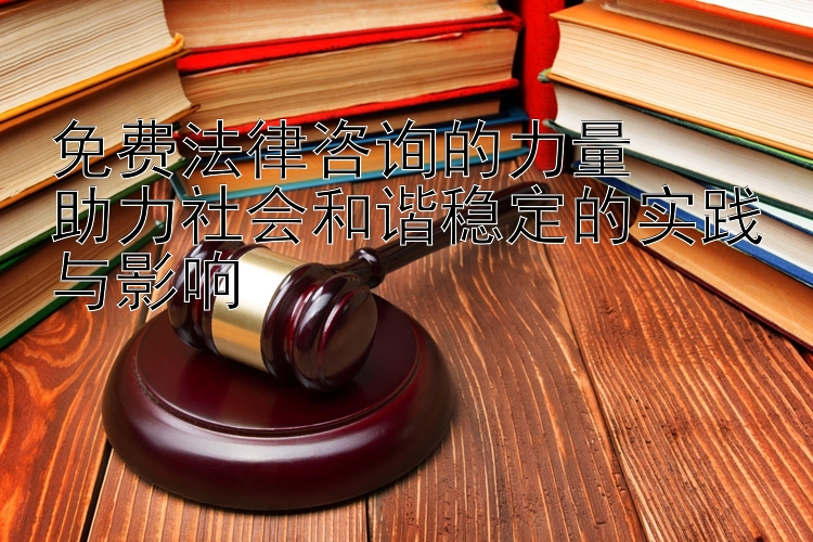 免费法律咨询的力量  
助力社会和谐稳定的实践与影响