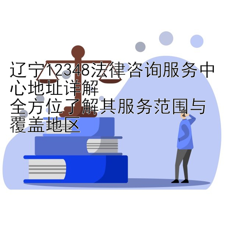 辽宁12348法律咨询服务中心地址详解  
全方位了解其服务范围与覆盖地区