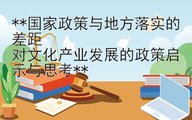 **国家政策与地方落实的差距  
对文化产业发展的政策启示与思考**