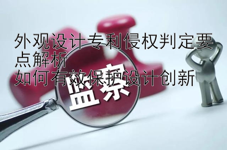 外观设计专利侵权判定要点解析  
如何有效保护设计创新