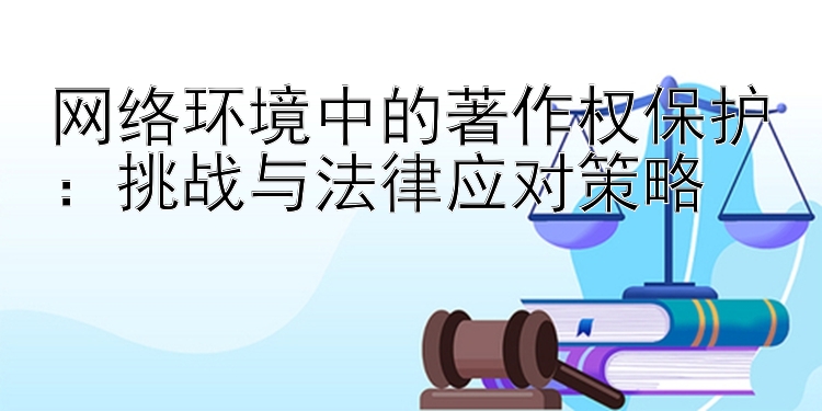 网络环境中的著作权保护：挑战与法律应对策略