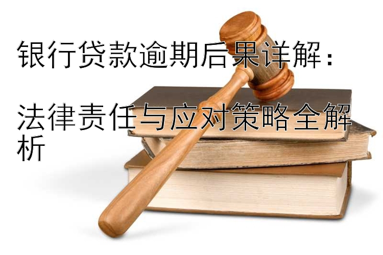 银行贷款逾期后果详解：  
法律责任与应对策略全解析